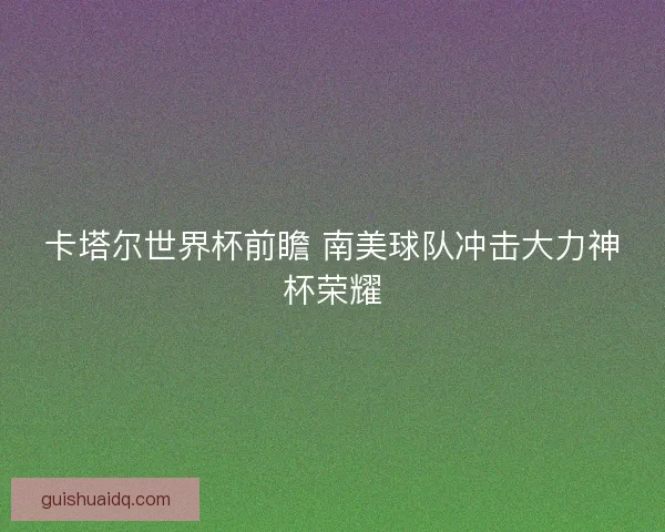 卡塔尔世界杯前瞻 南美球队冲击大力神杯荣耀