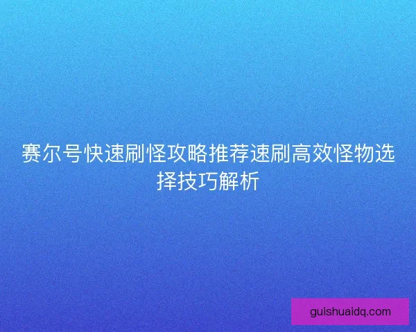 赛尔号快速刷怪攻略推荐速刷高效怪物选择技巧解析