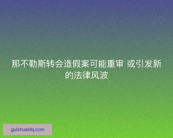 那不勒斯转会造假案可能重审 或引发新的法律风波