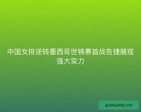 中国女排逆转墨西哥世锦赛首战告捷展现强大实力