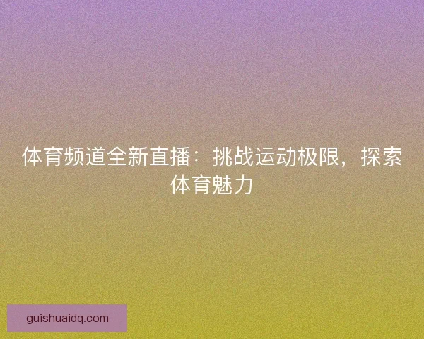 体育频道全新直播：挑战运动极限，探索体育魅力