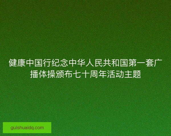 健康中国行纪念中华人民共和国第一套广播体操颁布七十周年活动主题